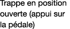 Trappe en position ouverte (appui sur la pédale)