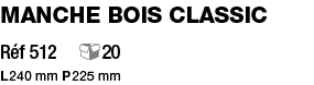 Manche bois Classic Réf 512  20 L 240 mm P 225 mm