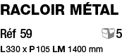 Racloir métal Réf 59       5 L 330 x P 105 LM 1400 mm