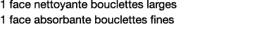 1 face nettoyante bouclettes larges 1 face absorbante bouclettes fines