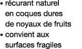    récurant naturel en coques dures de noyaux de fruits    convient aux surfaces fragiles