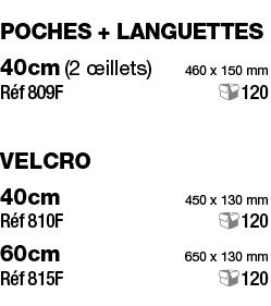 poches + languettes 40cm (2 œillets) 460 x 150 mm Réf 809F 120 velcro 40cm 450 x 130 mm Réf 810F 120 60cm 650 x 130 m   