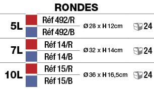 RONDEs,5L,,Réf 492 R,Ø 28 x H 12cm, 24,,Réf 492 B,7L,,Réf 14 R,Ø 32 x H 14cm, 24,,Réf 14 B,10L,,Réf 15 R,Ø 36 x H 16,   