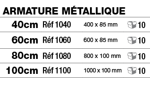 Armature métallique,40cm,Réf 1040,400 x 85 mm, 10,60cm,Réf 1060,600 x 85 mm, 10,80cm,Réf 1080,800 x 100 mm, 10,100cm,   