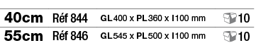 40cm,Réf 844,GL 400 x PL 360 x l 100 mm, 10,55cm,Réf 846,GL 545 x PL 500 x l 100 mm, 10