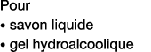 Pour   savon liquide    gel hydroalcoolique