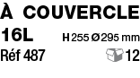 à couvercle 16L    H 255 Ø 295 mm Réf 487        12        