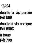  24 douille à vis percée   Réf 680   douille à vis conique  Réf 680C   à trous        Réf 708 